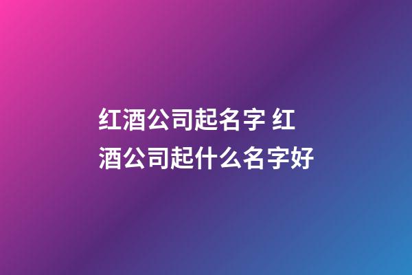 红酒公司起名字 红酒公司起什么名字好-第1张-公司起名-玄机派